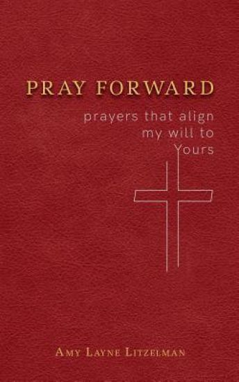 Pray Forward: Prayers That Align My Will to Yours