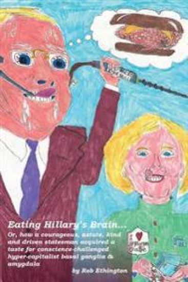 Eating Hillary's Brain...: Or, How a Courageous, Astute, Kind and Driven Statesman Acquired a Taste for Conscience-Challenged Hyper-Capitalist Ba