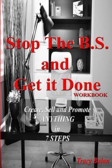 Stop the B.S. and Get It Done Workbook: Create, Sell, and Promote Anything in 7 Steps