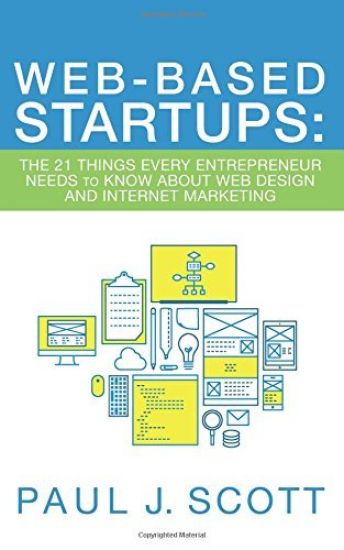 Web-Based Startups: The 21 Things Every Entrepreneur Needs to Know about Web Design and Internet Marketing