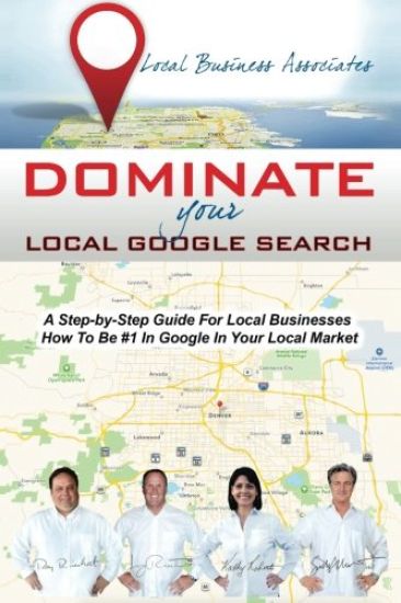 Dominate Your Local Google Search: A Step-by-Step Guide For Local Businesses; How To Be #1 In Google In Your Local Market