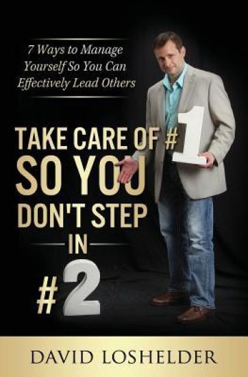 Take Care of #1 So You Don't Step in #2: 7 Ways to Manage Yourself So You Can Effectively Lead Others