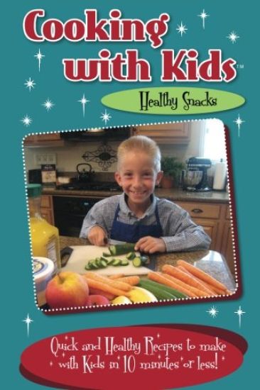 Cooking with Kids Healthy Snacks (Color Interior): Quick and Healthy Recipes to Make with Kids in 10 Minutes or Less!