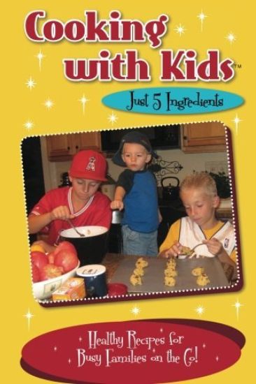 Cooking with Kids - Just 5 Ingredients: Healthy Recipes for Busy Families on the Go!