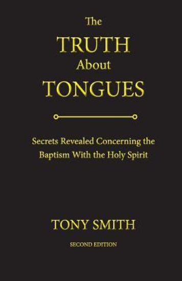 The Truth about Tongues: Secrets Revealed Concerning the Baptism with the Holy Spirit
