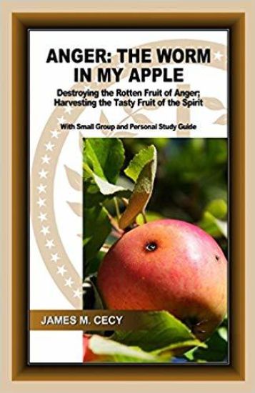 Anger: The Worm In My Apple: Destroying the Rotten Fruit of Anger; Harvesting the Tasty Fruit of the Spirit