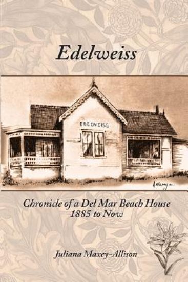 Edelweiss: Chronicle of a del Mar Beach House, 1885 to Now