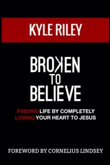 Broken To Believe: Finding Life By Completely Losing Your Heart To Jesus