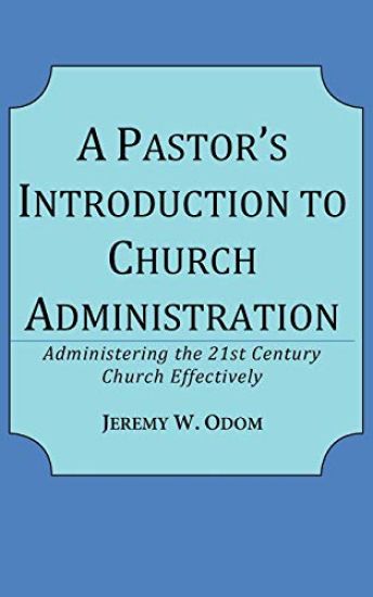 A Pastor's Introduction to Church Administration: Administering the 21st Century Church Effectively