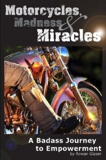 Motorcycles, Madness & Miracles - A Badass Journey to Empowerment