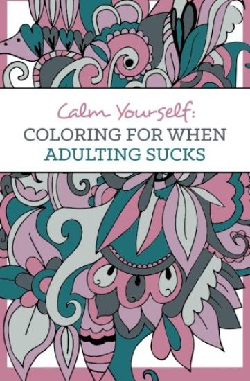 Calm Yourself: Coloring for When Adulting Sucks