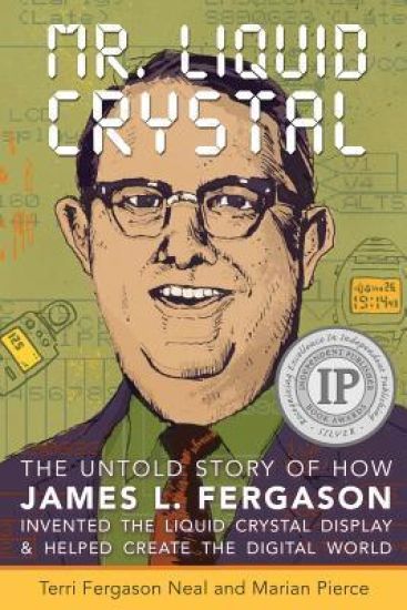Mr. Liquid Crystal: The Untold Story of How James L. Fergason Invented the Liquid Crystal Display & Helped Create the Digital World