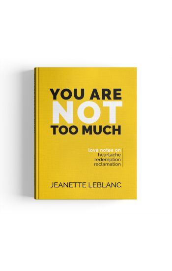 You Are Not Too Much: Love notes on Heartache, Redemption, Reclamation