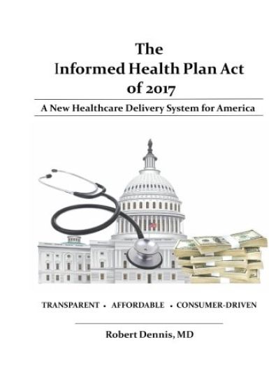 The Informed Health Plan Act of 2017: Deluxe Color Edition: A New Healthcare Delivery System For America