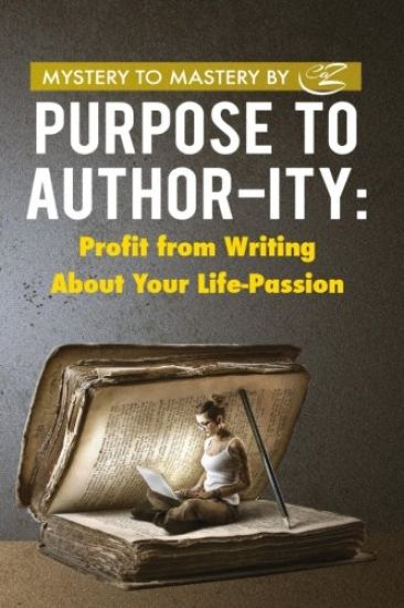 Purpose to Author-Ity: Profit from Writing about Your Life Passion