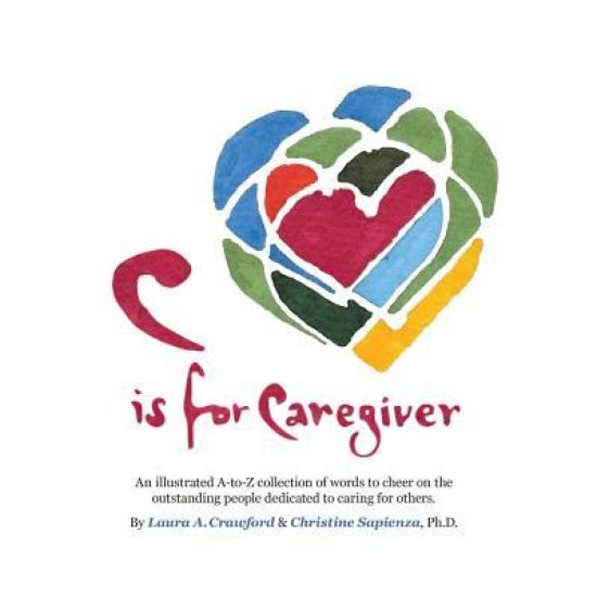 C Is for Caregiver: An Illustrated A-To-Z Collection of Words to Cheer on the Outstanding People Dedicated to Caring for Others.
