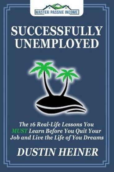 Successfully Unemployed: 16 Real Life Lessons You Must Learn Before You Quit Your Job and Live the Life of Your Dreams