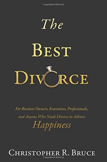 The Best Divorce: For Business Owners, Executives, Professionals, & Anyone Who Needs Divorce to Achieve Happiness