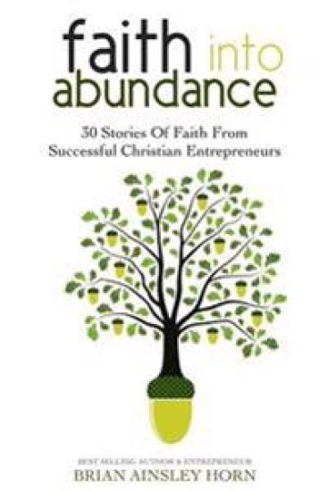 Faith Into Abundance: 30 Stories of Faith from Successful Christian Entrepreneurs
