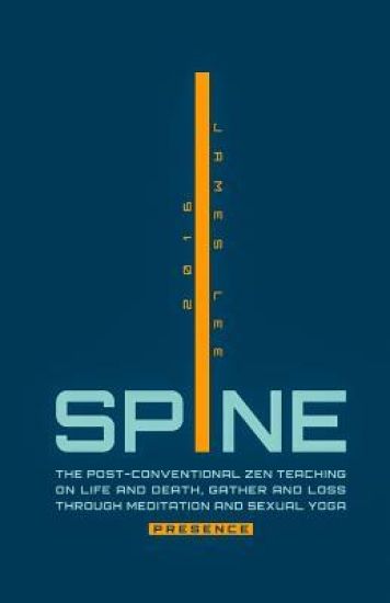 Spine Presence: The Post-Conventional Zen Teaching on Life and Death, Gather and Loss Through Meditation and Sexual Yoga