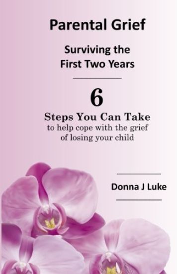 Parental Grief, Surviving the First Two Years: 6 Steps You Can Take to Help Cope with the Grief of Losing Your Child