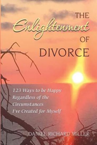 The Enlightenment of Divorce: 123 Ways to Be Happy Regardless of the Circumstances I've Created for Myself