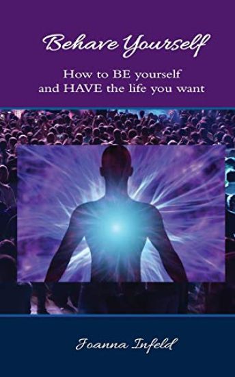 Behave Yourself: How to BE yourself and HAVE the life you want