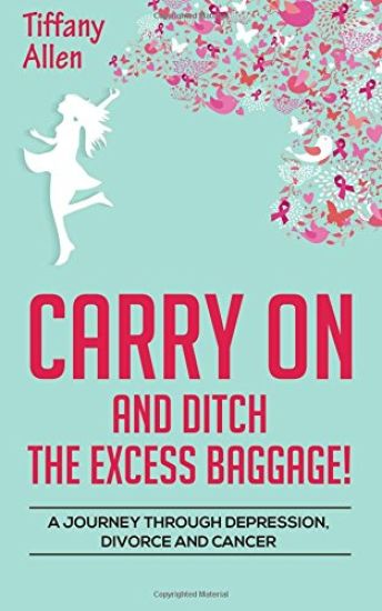 Carry on and Ditch the Excess Baggage!: A Journey Through Depression, Divorce & Cancer