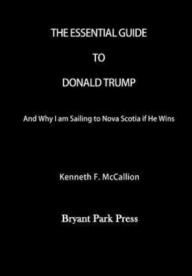 The Essential Guide to Donald Trump: And Why I Am Sailing to Nova Scotia If He Wins