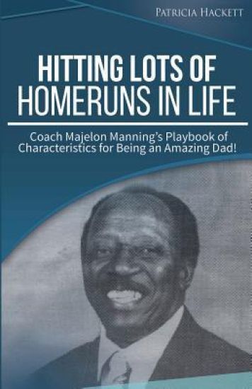 Hitting Lots of Homeruns in Life: Coach Majelon Manning's Playbook of Characteristics for Being an Amazing Dad