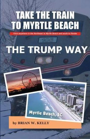 Take the Train to Myrtle Beach the Trump Way: Trump's Way Takes Anyone from the Northeast to Myrtle Beach or South to Florida Without the Problems!