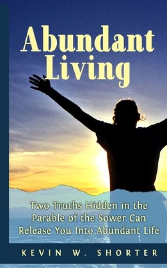 Abundant Living: Two Truths Hidden in the Parable of the Sower Can Release You Into Abundant Life