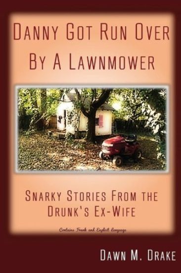 Danny Got Run Over by a Lawnmower: Snarky Stories from the Drunk's Ex-Wife