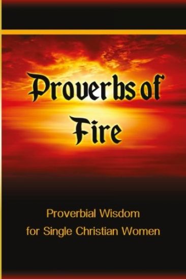 Proverbs of Fire: Proverbial Wisdom for Single Christian Women