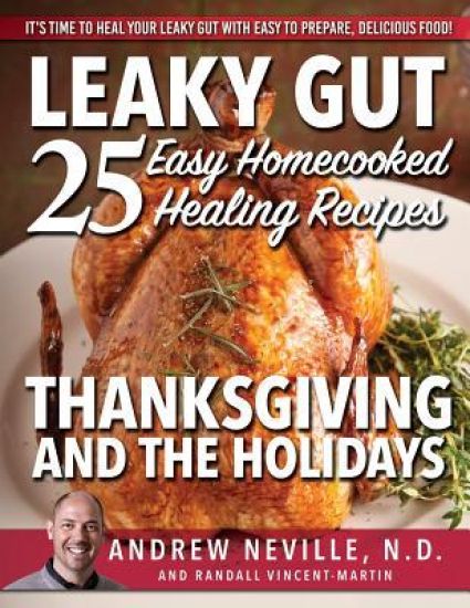 Leaky Gut: 25 Easy Homecooked Healing Recipes For Thanksgiving & The Holidays: It's Time To Heal Your Leaky Gut With Easy To Prepare, Delicious Food!