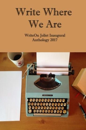 Write Where We Are: Writeon Joliet Inaugural Anthology 2017