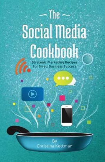 The Social Media Cookbook: Strategic Marketing Recipes for Small Business Success