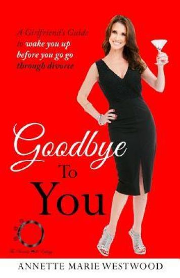 Goodbye to You: A Girlfriend's Guide to Wake You Up Before You Go Go Through Divorce