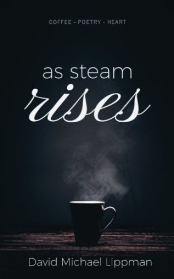 As Steam Rises: Poetry Penned over an Ordinary Morning Cup of Coffee that Touches the Heart, Stretches the Mind, and Deepens the Soul