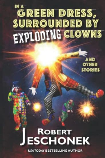 In A Green Dress, Surrounded by Exploding Clowns and Other Stories