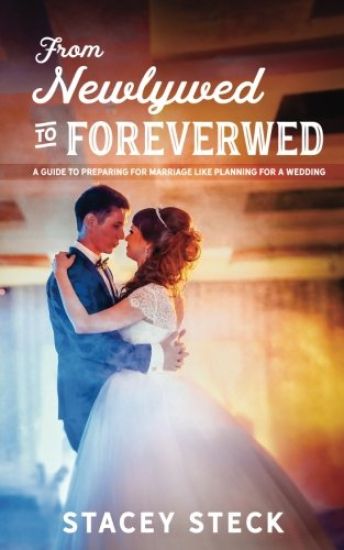 From Newlywed to Foreverwed: A Guide to Preparing for Your Marriage Like Planning for Your Wedding