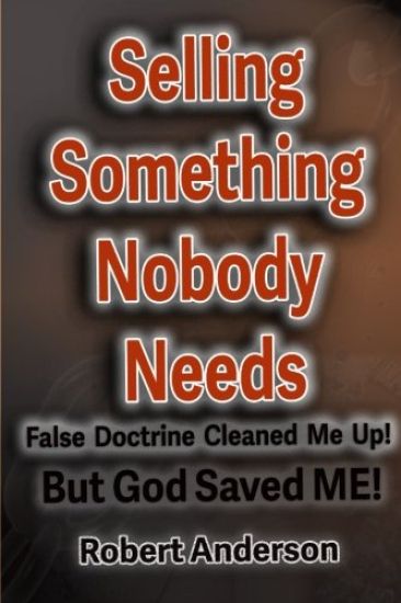 Selling Something Nobody Needs: False Doctrine Cleaned Me Up! But God saved Me!