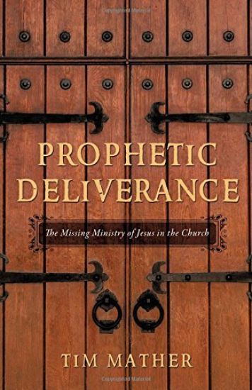 Prophetic Deliverance: The Missing Ministry of Jesus in the Church