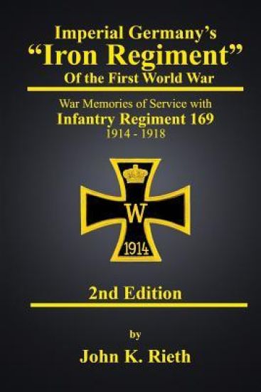 Imperial Germany's "Iron Regiment" of the First World War: War Memories of Service with Infantry Regiment 169 1914 - 1918 Second Edition