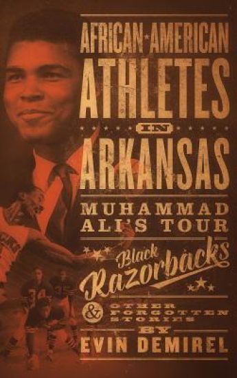 African-American Athletes in Arkansas: Muhammad Ali's Tour, Black Razorbacks & Other Forgotten Stories