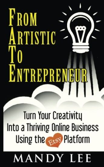From Artistic to Entrepreneur: Turn Your Creativity Into a Thriving Online Business Using the Etsy Platform