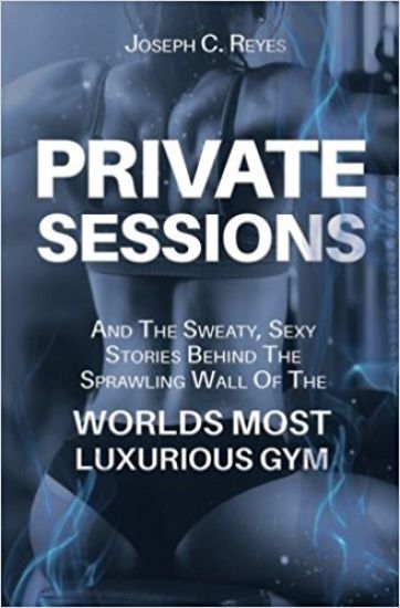 Private Sessions: and the Sweaty Sexy Stories Behind the Sprawling Walls of the Worlds Most Luxurious Gym.
