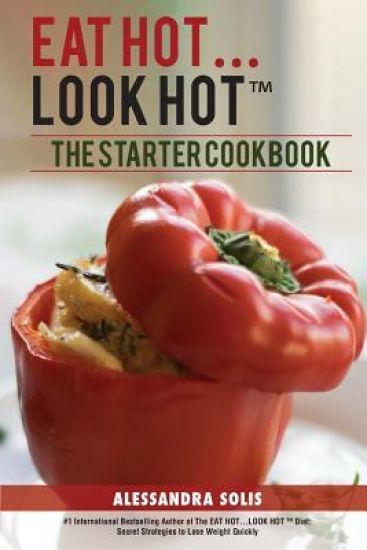 Eat Hot...Look Hot(r)️: The Starter Cookbook. A Beginner's Guide with 60 Delicious Recipes, Shopping Guides and Tips to Lose Weight Easily, Th
