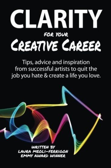 Clarity for Your Creative Career: Tips, advice and inspiration from successful artists to quit the job you hate & create a life you love