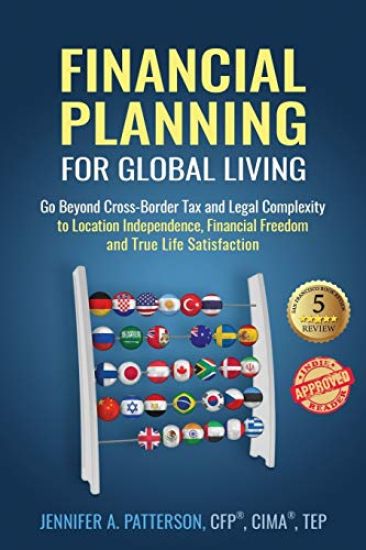 Financial Planning for Global Living: Go Beyond Cross-Border Tax and Legal Complexity to Location Independence, Financial Freedom and True Life Satisf